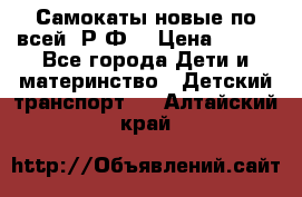 Самокаты новые по всей  Р.Ф. › Цена ­ 300 - Все города Дети и материнство » Детский транспорт   . Алтайский край